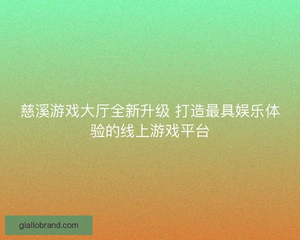 慈溪游戏大厅全新升级 打造最具娱乐体验的线上游戏平台