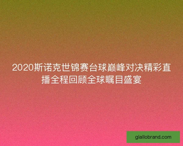 2020斯诺克世锦赛台球巅峰对决精彩直播全程回顾全球瞩目盛宴