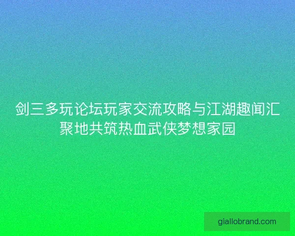 剑三多玩论坛玩家交流攻略与江湖趣闻汇聚地共筑热血武侠梦想家园