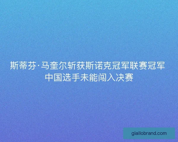斯蒂芬·马奎尔斩获斯诺克冠军联赛冠军 中国选手未能闯入决赛