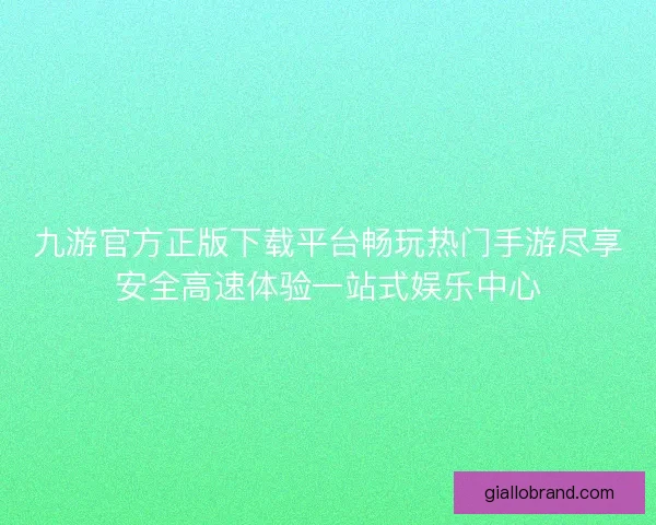 九游官方正版下载平台畅玩热门手游尽享安全高速体验一站式娱乐中心
