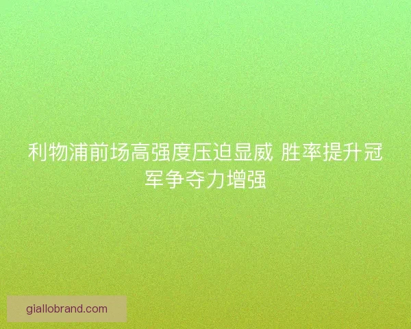 利物浦前场高强度压迫显威 胜率提升冠军争夺力增强 利物浦前场高强度压迫显威 胜率提升冠军争夺力增强