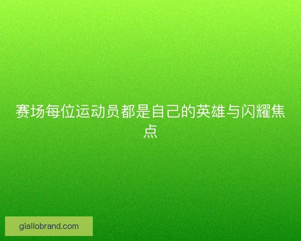 赛场每位运动员都是自己的英雄与闪耀焦点
