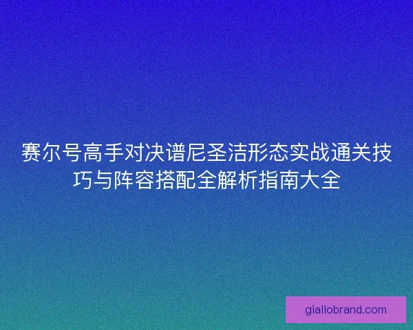 赛尔号高手对决谱尼圣洁形态实战通关技巧与阵容搭配全解析指南大全 赛尔号高手对决谱尼圣洁形态实战通关技巧与阵容搭配全解析指南大全