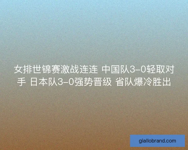 女排世锦赛激战连连 中国队3-0轻取对手 日本队3-0强势晋级 省队爆冷胜出 女排世锦赛激战连连 中国队3-0轻取对手 日本队3-0强势晋级 省队爆冷胜出